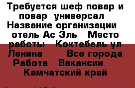 Требуется шеф-повар и повар -универсал › Название организации ­ отель Ас-Эль › Место работы ­ Коктебель ул Ленина 127 - Все города Работа » Вакансии   . Камчатский край